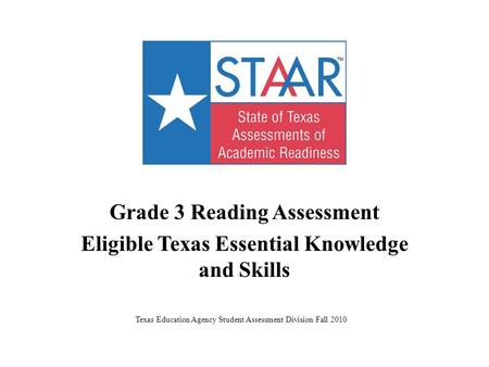 Grade 3 Reading Assessment Eligible Texas Essential Knowledge and Skills Texas Education Agency Student Assessment Division Fall 2010.