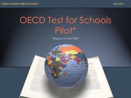 OECD Test for Schools Pilot* *Based on the PISA FAIRFAX COUNTY PUBLIC SCHOOLS May 2013.