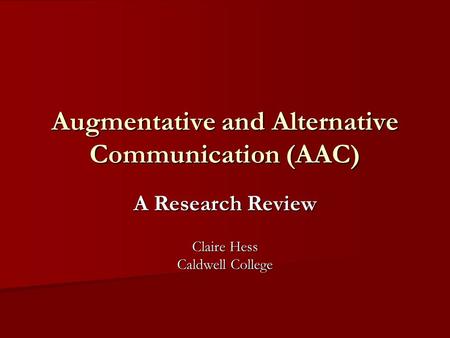 Augmentative and Alternative Communication (AAC) A Research Review Claire Hess Caldwell College.