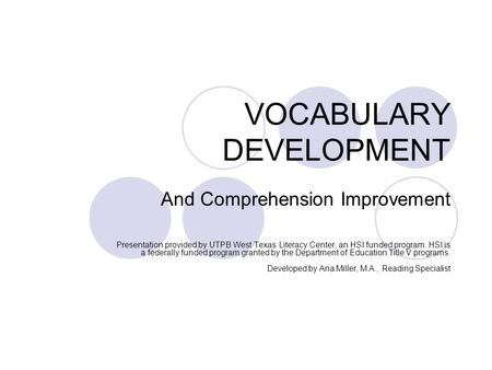 VOCABULARY DEVELOPMENT And Comprehension Improvement Presentation provided by UTPB West Texas Literacy Center, an HSI funded program. HSI is a federally.
