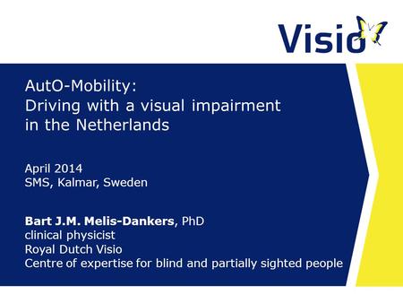 AutO-Mobility: Driving with a visual impairment in the Netherlands Bart J.M. Melis-Dankers, PhD clinical physicist Royal Dutch Visio Centre of expertise.