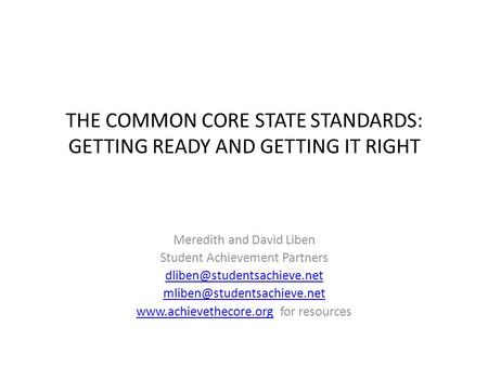 THE COMMON CORE STATE STANDARDS: GETTING READY AND GETTING IT RIGHT Meredith and David Liben Student Achievement Partners