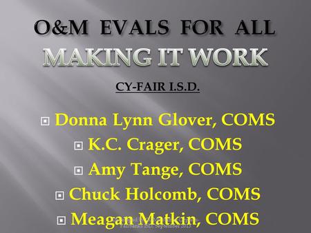 CY-FAIR I.S.D.  Donna Lynn Glover, COMS  K.C. Crager, COMS  Amy Tange, COMS  Chuck Holcomb, COMS  Meagan Matkin, COMS Developed by COMS staff at Cypress-