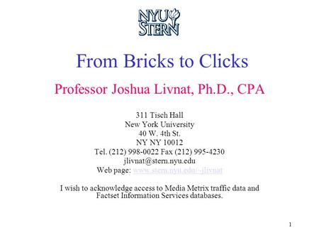 1 From Bricks to Clicks Professor Joshua Livnat, Ph.D., CPA 311 Tisch Hall New York University 40 W. 4th St. NY NY 10012 Tel. (212) 998-0022 Fax (212)
