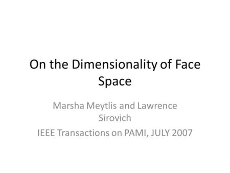 On the Dimensionality of Face Space Marsha Meytlis and Lawrence Sirovich IEEE Transactions on PAMI, JULY 2007.