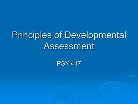 Principles of Developmental Assessment PSY 417. Assessment Zero to Three Work Group: “Process designed to deepen an understanding of a child’s competencies.