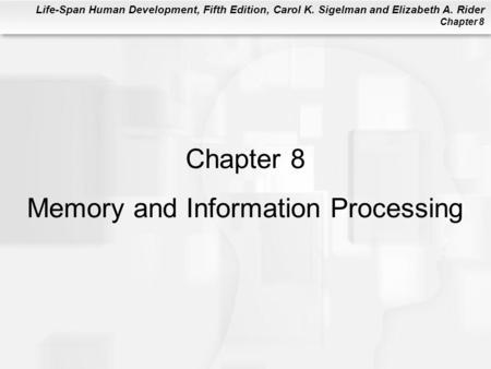 Life-Span Human Development, Fifth Edition, Carol K. Sigelman and Elizabeth A. Rider Chapter 8 Chapter 8 Memory and Information Processing.