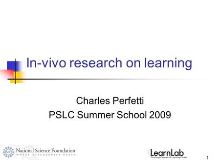 1 In-vivo research on learning Charles Perfetti PSLC Summer School 2009.