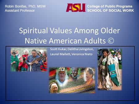 Spiritual Values Among Older Native American Adults  Scott Kukar, Delitha Livingston, Laurel Mallett, Veronica Nieto Robin Bonifas, PhD, MSW Assistant.