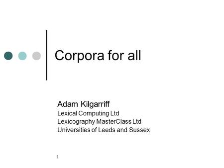 1 Corpora for all Adam Kilgarriff Lexical Computing Ltd Lexicography MasterClass Ltd Universities of Leeds and Sussex.