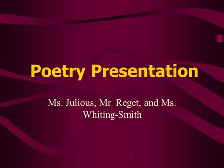 Poetry Presentation Ms. Julious, Mr. Reget, and Ms. Whiting-Smith.