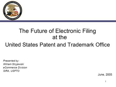 1 The Future of Electronic Filing at the United States Patent and Trademark Office Presented by: William Stryjewski eCommerce Division SIRA, USPTO June,