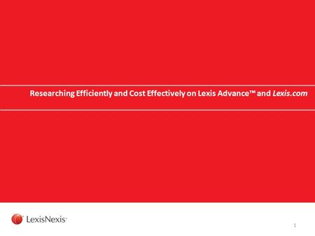 Researching Efficiently and Cost Effectively on Lexis Advance™ and Lexis.com 1.