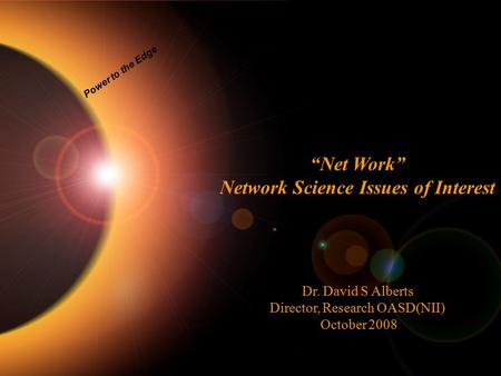 Power to the Edge “Net Work” Network Science Issues of Interest Dr. David S Alberts Director, Research OASD(NII) October 2008.