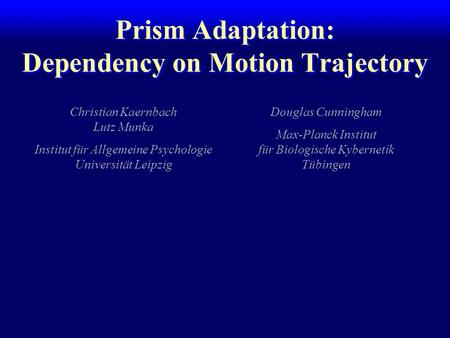 Prism Adaptation: Dependency on Motion Trajectory Christian Kaernbach Lutz Munka Institut für Allgemeine Psychologie Universität Leipzig Douglas Cunningham.