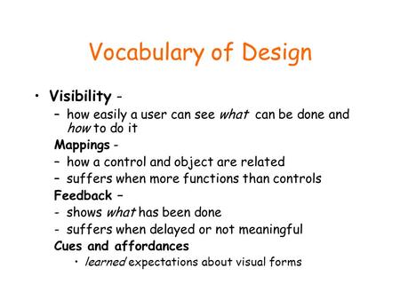 Vocabulary of Design Visibility - –how easily a user can see what can be done and how to do it Mappings - –how a control and object are related –suffers.
