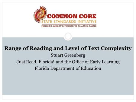 Range of Reading and Level of Text Complexity Stuart Greenberg Just Read, Florida! and the Office of Early Learning Florida Department of Education.