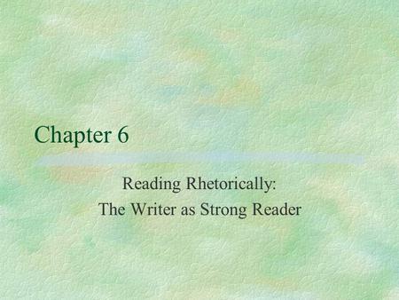 Chapter 6 Reading Rhetorically: The Writer as Strong Reader.