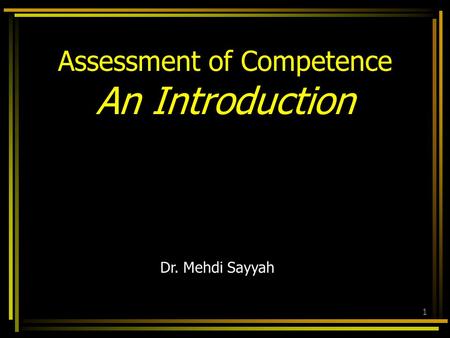 Dr. Mehdi Sayyah 1 Assessment of Competence An Introduction.