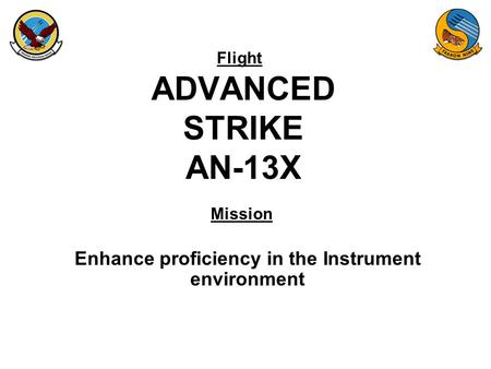 Flight Mission ADVANCED STRIKE AN-13X Enhance proficiency in the Instrument environment.