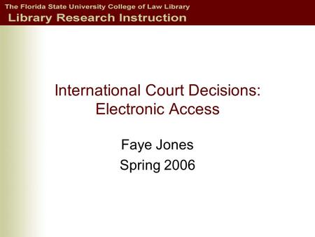 International Court Decisions: Electronic Access Faye Jones Spring 2006.