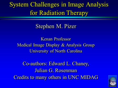 System Challenges in Image Analysis for Radiation Therapy Stephen M. Pizer Kenan Professor Medical Image Display & Analysis Group University.