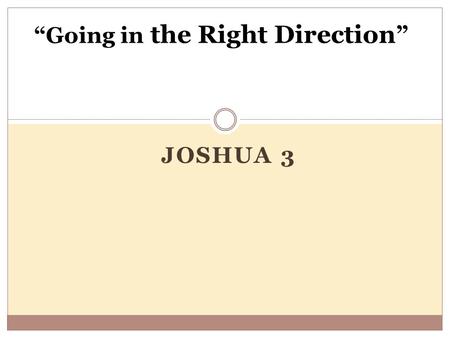 JOSHUA 3 “Going in the Right Direction ”. Change in Direction Prompted by Fear Not all changes in direction are bad , “ Every child grows up asking two.