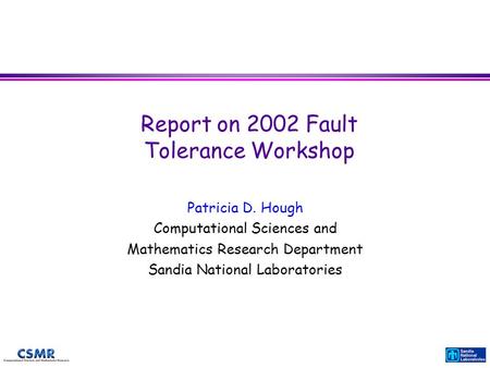 Report on 2002 Fault Tolerance Workshop Patricia D. Hough Computational Sciences and Mathematics Research Department Sandia National Laboratories.