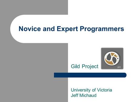 Novice and Expert Programmers Gild Project University of Victoria Jeff Michaud.