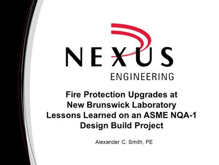 Fire Protection Upgrades at New Brunswick Laboratory Lessons Learned on an ASME NQA-1 Design Build Project Alexander C. Smith, PE.