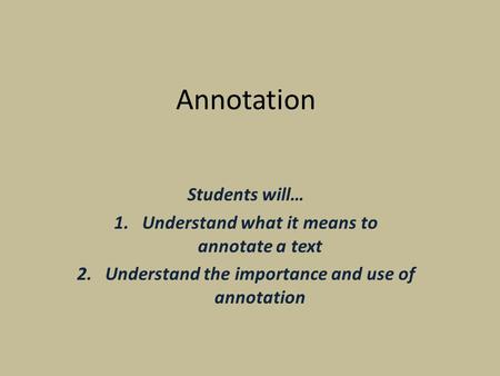 Annotation Students will… 1.Understand what it means to annotate a text 2.Understand the importance and use of annotation.