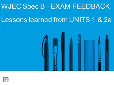 WJEC Spec B - EXAM FEEDBACK Lessons learned from UNITS 1 & 2a.