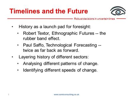 1 History as a launch pad for foresight: Robert Textor, Ethnographic Futures -- the rubber band effect. Paul Saffo, Technological Forecasting -- twice.