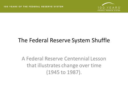 The Federal Reserve System Shuffle A Federal Reserve Centennial Lesson that illustrates change over time (1945 to 1987).