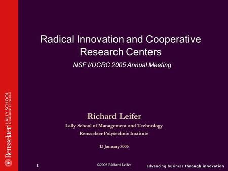 ©2005 Richard Leifer 1 Radical Innovation and Cooperative Research Centers NSF I/UCRC 2005 Annual Meeting Richard Leifer Lally School of Management and.
