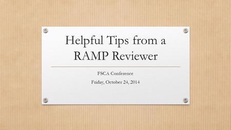 Helpful Tips from a RAMP Reviewer FSCA Conference Friday, October 24, 2014.