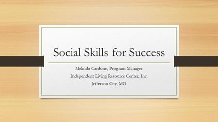 Social Skills for Success Melinda Cardone, Program Manager Independent Living Resource Center, Inc. Jefferson City, MO.
