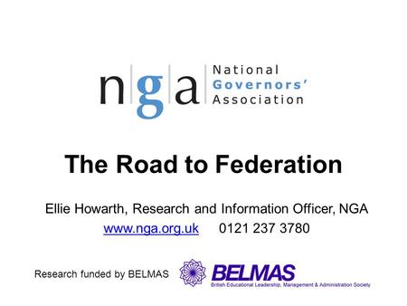 The Road to Federation Ellie Howarth, Research and Information Officer, NGA www.nga.org.ukwww.nga.org.uk 0121 237 3780 Research funded by BELMAS.