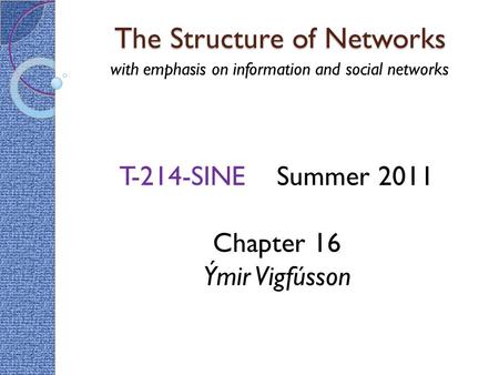 The Structure of Networks with emphasis on information and social networks T-214-SINE Summer 2011 Chapter 16 Ýmir Vigfússon.