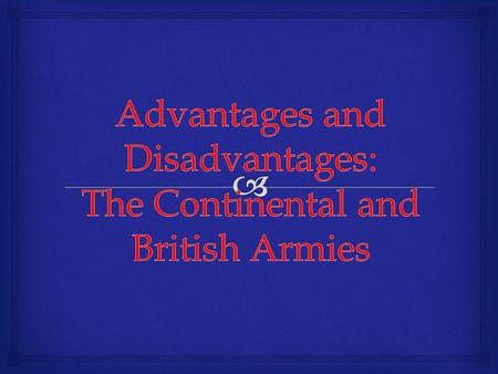  The Continental Army   Advantages :  Stronger Motivation  Personal—their families, freedom, country  Fighting at home  They know the land  Leadership.