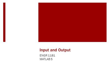 Input and Output ENGR 1181 MATLAB 5. Input and Output In The Real World Script files (which provide outputs given inputs) are important tools in MATLAB.