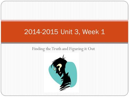 Finding the Truth and Figuring it Out 2014-2015 Unit 3, Week 1.