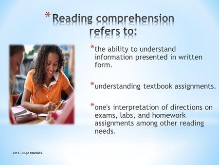 Dr E. Lugo Morales1 * the ability to understand information presented in written form. * understanding textbook assignments. * one's interpretation of.