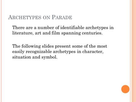 A RCHETYPES ON P ARADE There are a number of identifiable archetypes in literature, art and film spanning centuries. The following slides present some.