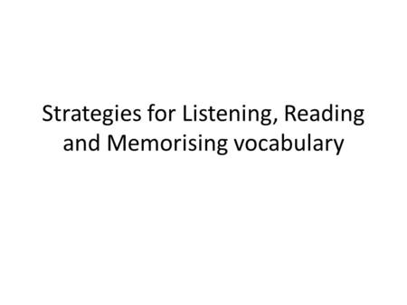 Strategies for Listening, Reading and Memorising vocabulary.