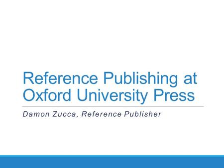 Reference Publishing at Oxford University Press Damon Zucca, Reference Publisher.