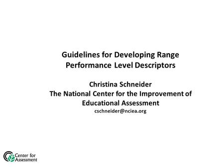Guidelines for Developing Range Performance Level Descriptors Christina Schneider The National Center for the Improvement of Educational Assessment