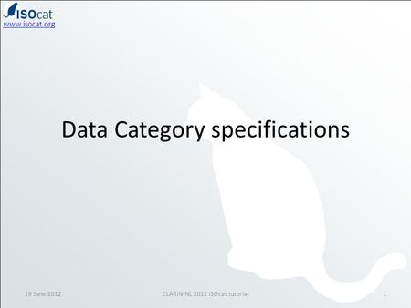 Www.isocat.org Data Category specifications 19 June 20121CLARIN-NL 2012 ISOcat tutorial.