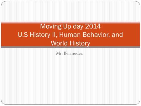 Mr. Bermudez Moving Up day 2014 U.S History II, Human Behavior, and World History.