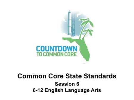 Common Core State Standards Session 6 6-12 English Language Arts.
